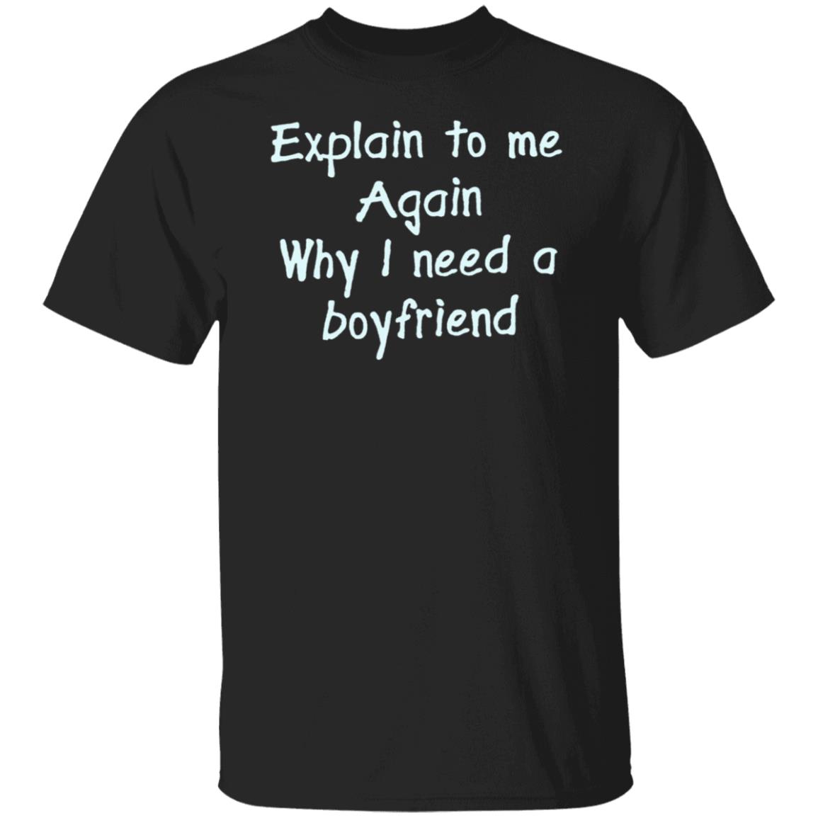 Explain To Me Again Why I Need A Boyfriend Shirt