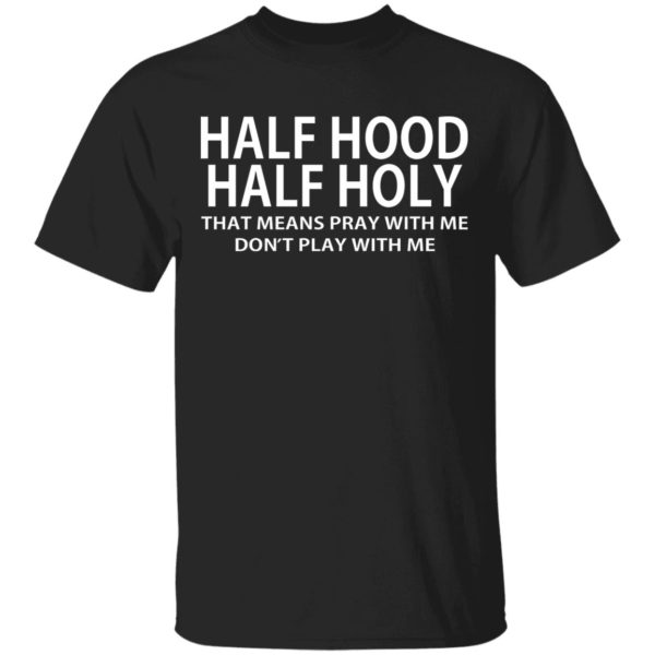 Half Hood Half Holy That Means Pray With Me Don't Play With Me Shirt