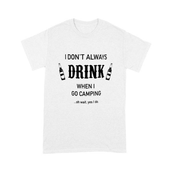 I Don't Always Drink When I Go Camping Oh Wait Yes I Do Shirt