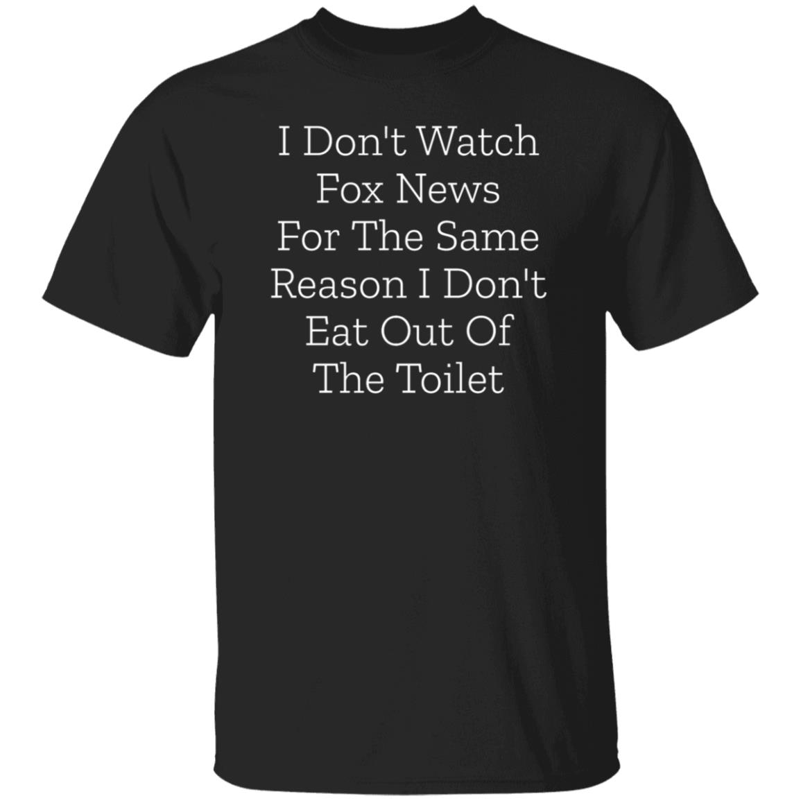 I Don't Watch Fox News For The Same Reason I Don't Eat Out Of The Toilet Shirt