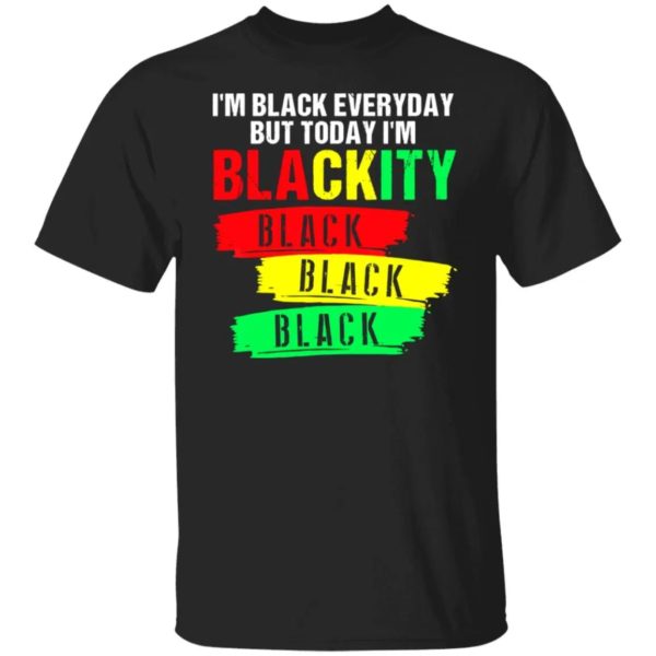 I'm Black Everyday But Today I'm Blackity Black Black Black Shirt