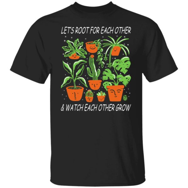 Let's Root For Each Other And Watch Each Other Grow Shirt