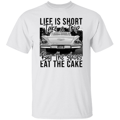 Life Is Short Take A Trip Buy The Shoes Eat The Cake Shirt