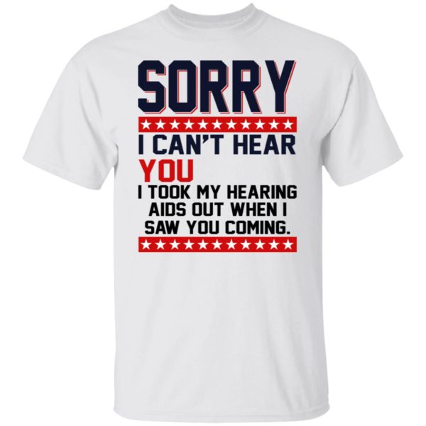 Sorry I Can't Hear You I Took My Hearing Aids Out Shirt