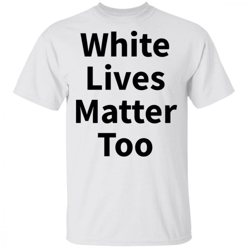 White Lives Matter Too Shirt