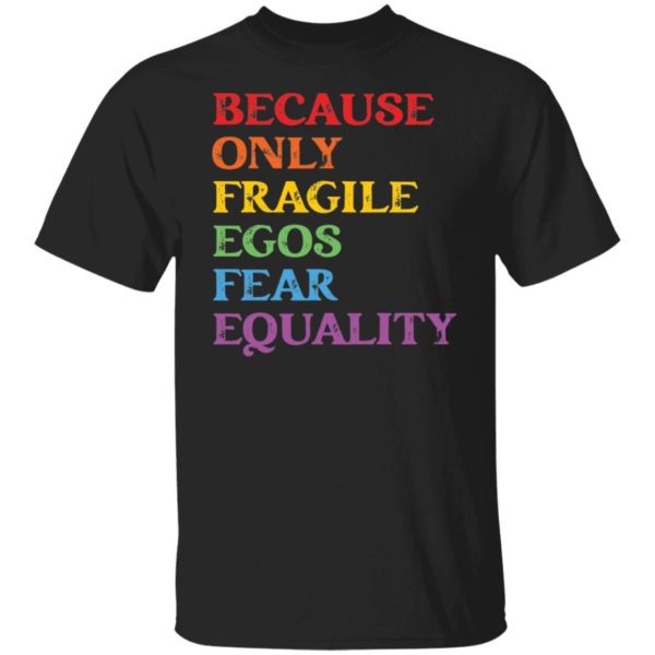 Because Only Fragile Egos Fear Equality Shirt