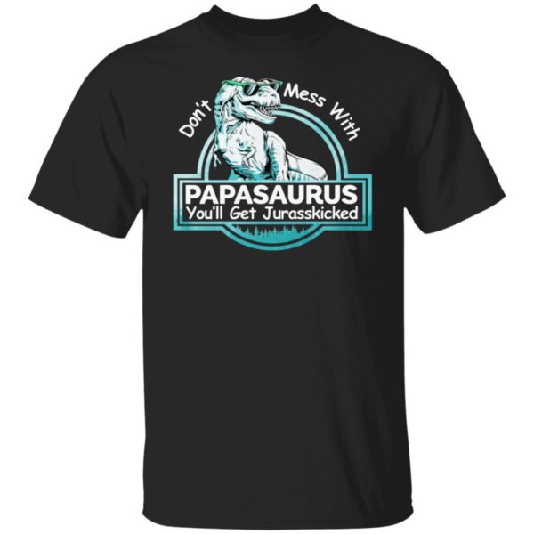 Don't Mess With Papasaurus You'll Get Jurasskicked Shirt