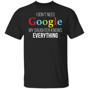 I Don't Need Google My Daughter Knows Everything Shirt