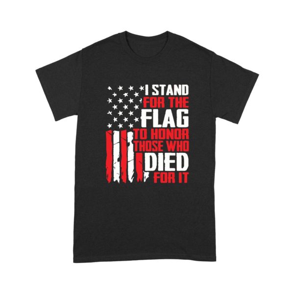I Stand For The Flag To Honor Those Who Died For It Shirt