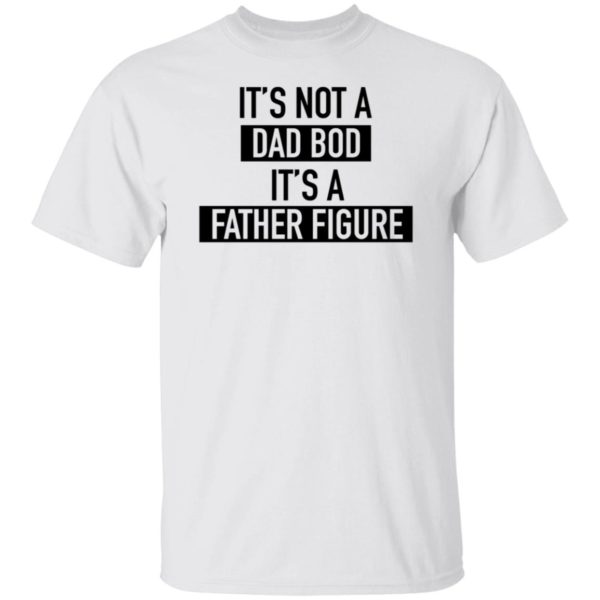 It’s Not A Dad Bod It’s A Father Figure T-Shirt