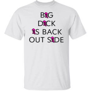 Big Dick Is Back Outside And Loving It Shirt