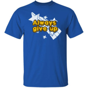 Always Give Up Shirt