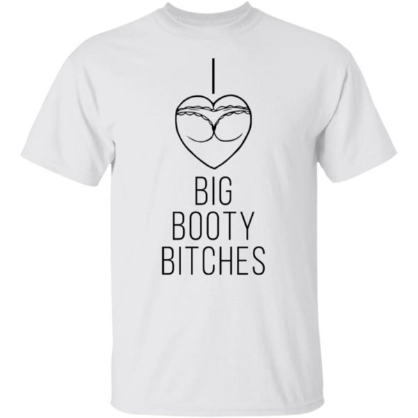 I Love Big Booty Bitches T Shirt