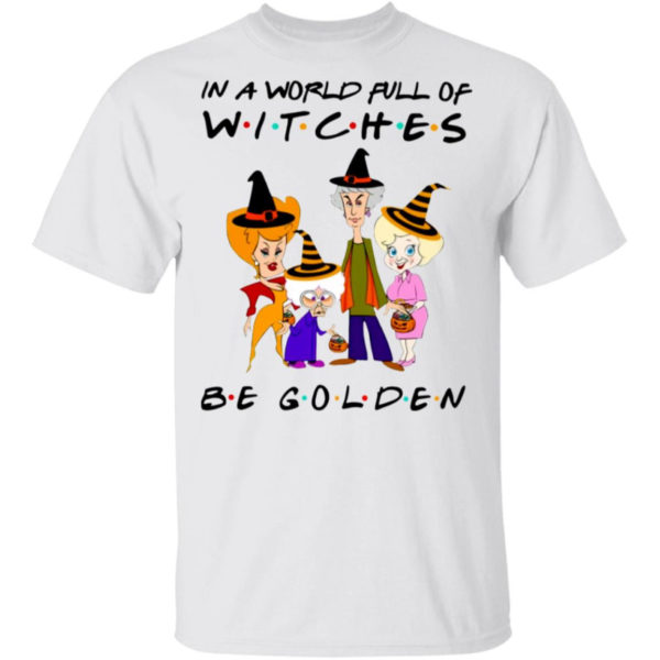 The Golden Girls In A World Full Of Witches Be Golden Halloween Shirt