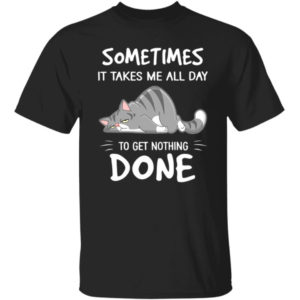 Grumpy Cat Sometimes It Takes Me All Day To Get Nothing Done Shirt