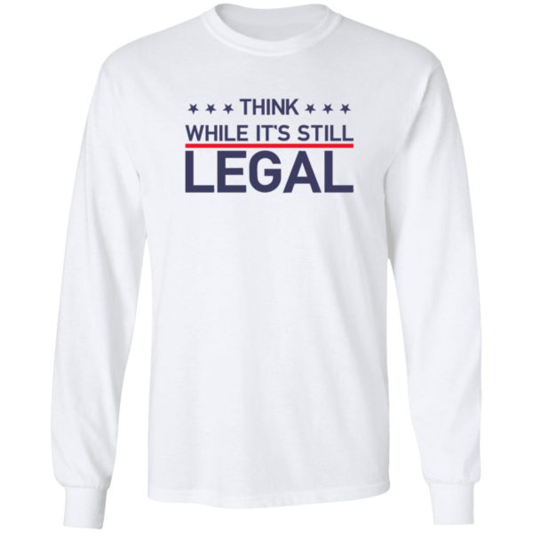 Think While It's Still Legal Long Sleeve Shirt