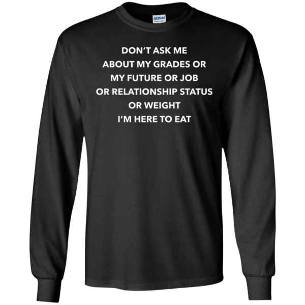 Don't Ask Me About My Grades Or My Future Or Job Or Relation Status Long Sleeve Shirt