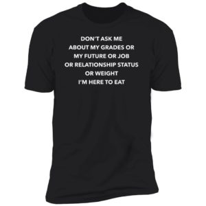 Don't Ask Me About My Grades Or My Future Or Job Or Relation Status Premium SS T-Shirt
