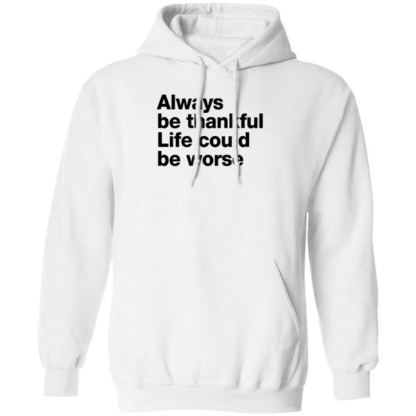 Always Be Thankful Life Could Be Worse Hoodie
