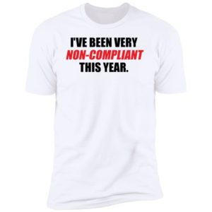I've Been Very Non-compliant This Year Premium SS T-Shirt