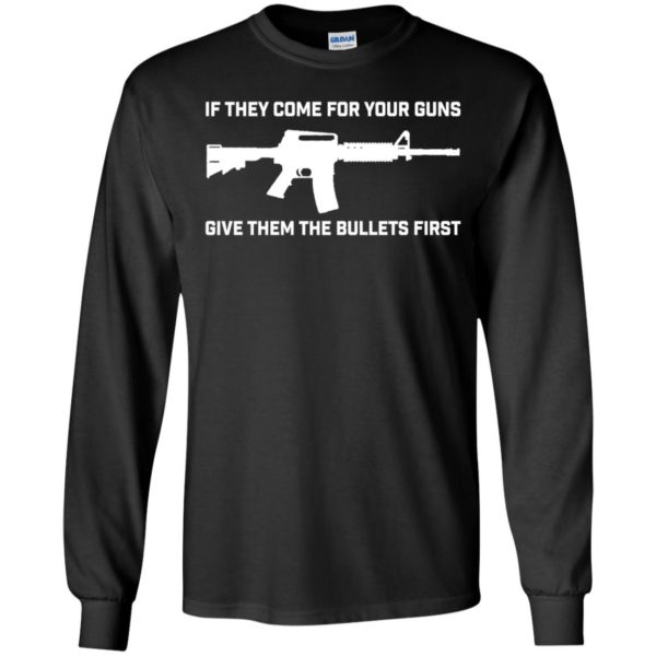 If They Come For Your Guns Give Them Bullets First Long Sleeve Shirt