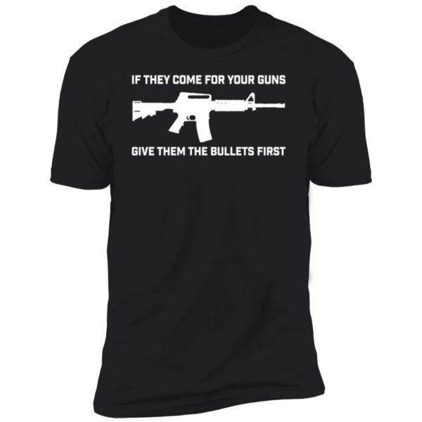 If They Come For Your Guns Give Them Bullets First Premium SS T-Shirt