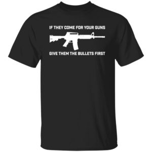 If They Come For Your Guns Give Them Bullets First Shirt