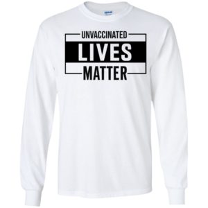 Unvaccinated Lives Matter Long Sleeve Shirt