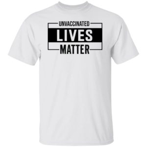 Unvaccinated Lives Matter T-Shirt
