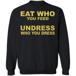 Eat Who You Feed Undress Who You Dress Sweatshirt