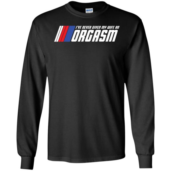 I've Never Given My Wife An Orgasm Long Sleeve Shirt