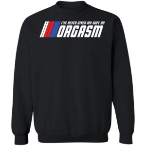 I've Never Given My Wife An Orgasm Sweatshirt