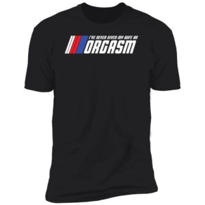 I've Never Given My Wife An Orgasm Premium SS T-Shirt