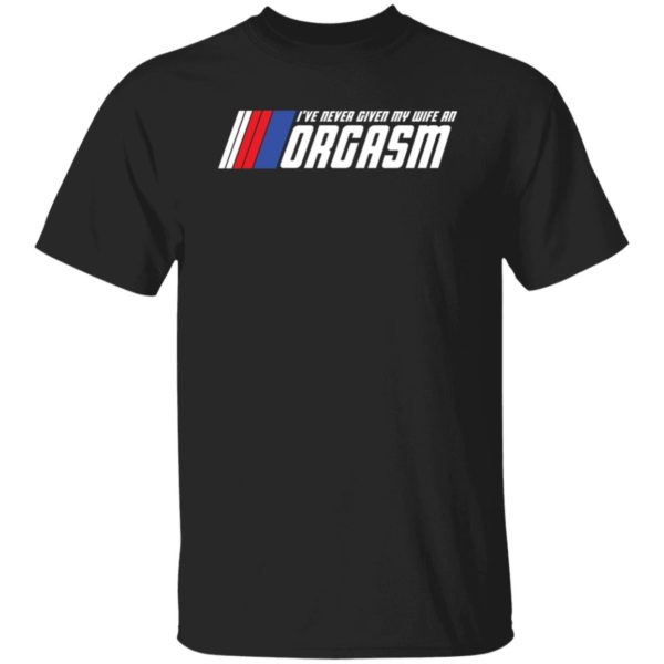 I've Never Given My Wife An Orgasm Shirt