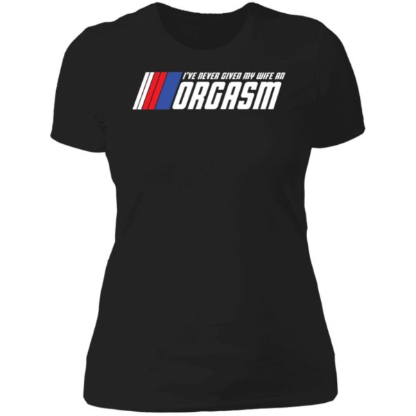I've Never Given My Wife An Orgasm Ladies Boyfriend Shirt