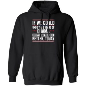 If We Could Undo The 8 Years Of Obama Everything Would Be Better Today Hoodie