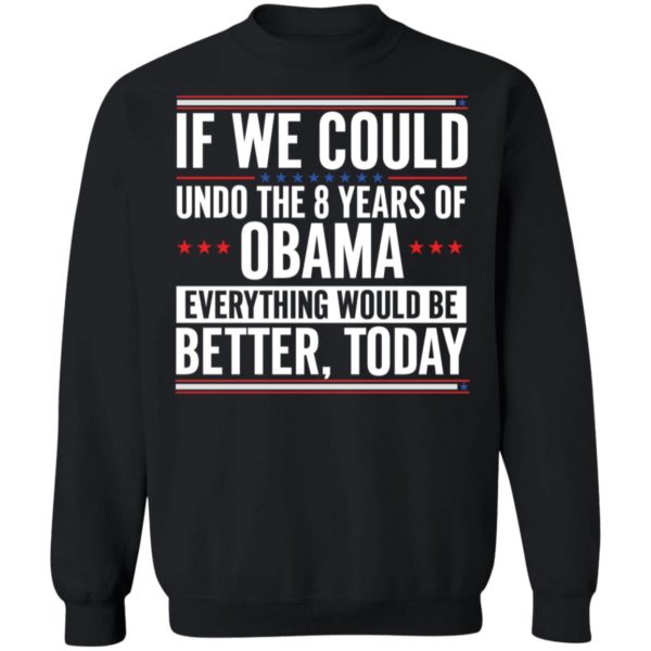 If We Could Undo The 8 Years Of Obama Everything Would Be Better Today Sweatshirt