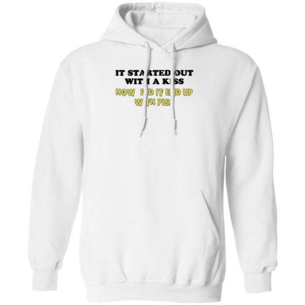It Started Out With A Kiss How Did It End Up With Piss Hoodie