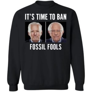 Joe Biden Bernie Sanders It's Time To Ban Fossil Fools Sweatshirt