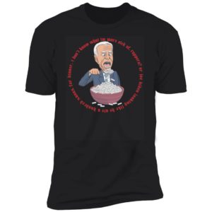 Biden I Don't Know What I'm More Sick Of Premium SS T-Shirt