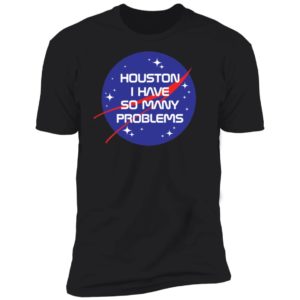 Houston I Have So Many Problems Nasa Shirt