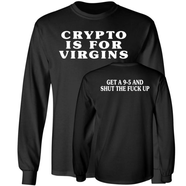 Crypto Is For Virgins Get A 9-5 And Shut The Fuck Up Long Sleeve Shirt