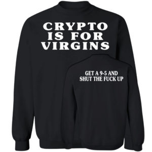 Crypto Is For Virgins Get A 9-5 And Shut The Fuck Up Sweatshirt