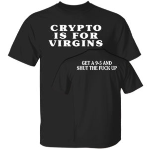 Crypto Is For Virgins Get A 9-5 And Shut The Fuck Up Shirt