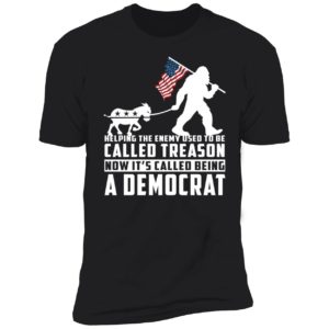 Bigfoot Helping The Enemy Used To Be Called Treason A Democrat Premium SS T-Shirt