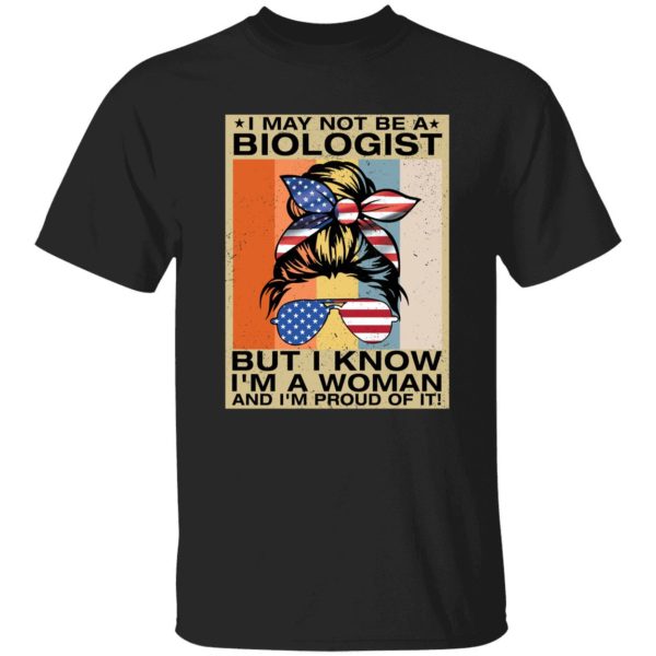 I May Not Be A Biologist But I Know I'm A Woman And I'm Proud Of It Shirt