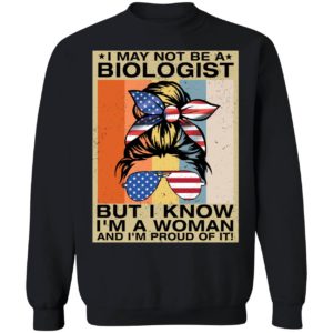 I May Not Be A Biologist But I Know I'm A Woman And I'm Proud Of It Sweatshirt