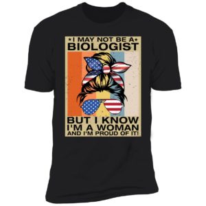 I May Not Be A Biologist But I Know I'm A Woman And I'm Proud Of It Premium SS T-Shirt