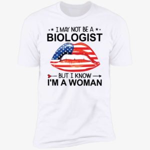 Lips I May Not Be A Biologist But I Know I'm A Woman Premium SS T-Shirt