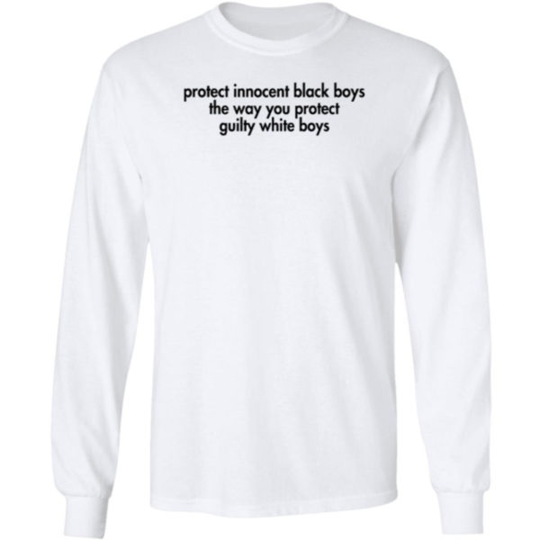 Protect Innocent Black Boys The Way You Protect Guilty White Boys Long Sleeve Shirt